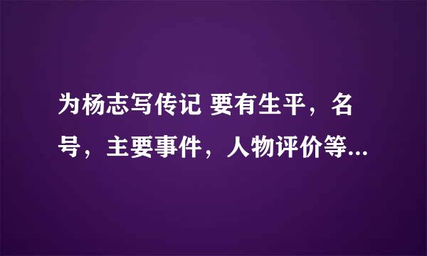 为杨志写传记 要有生平，名号，主要事件，人物评价等 300字左右