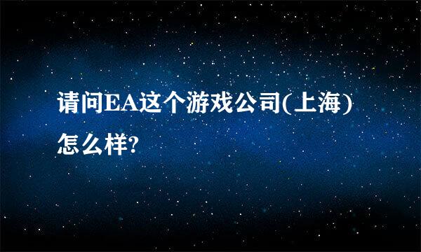 请问EA这个游戏公司(上海)怎么样?