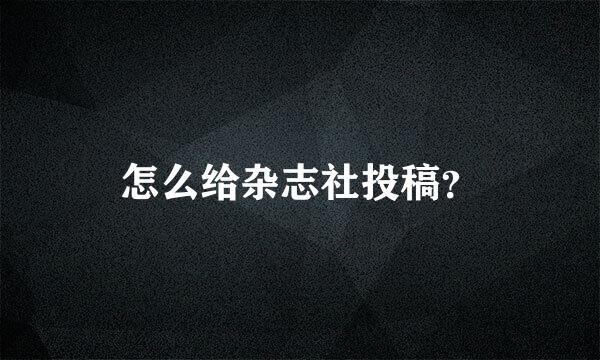 怎么给杂志社投稿？