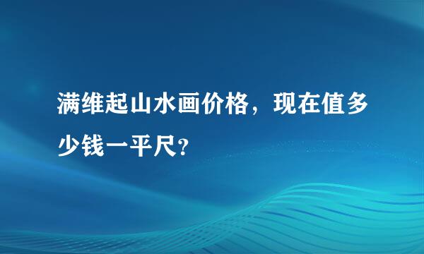 满维起山水画价格，现在值多少钱一平尺？