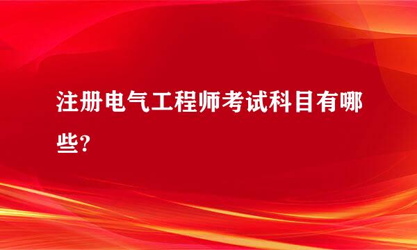 注册电气工程师考试科目有哪些?