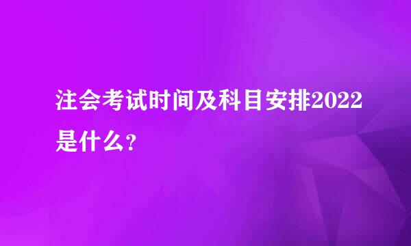 注会考试时间及科目安排2022是什么？