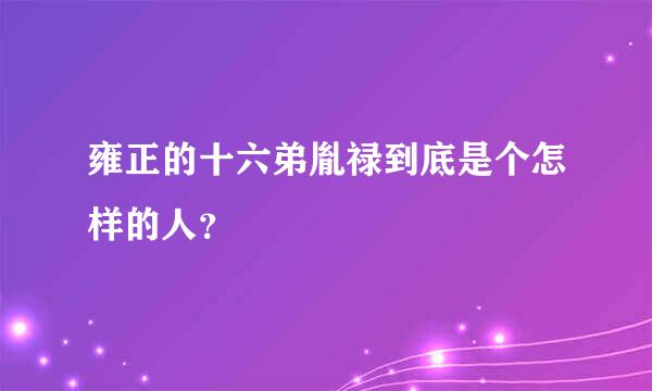 雍正的十六弟胤禄到底是个怎样的人？