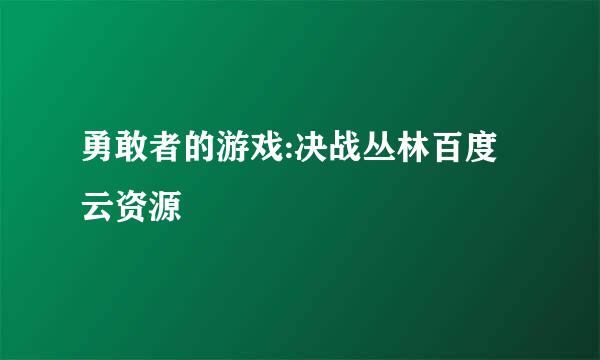 勇敢者的游戏:决战丛林百度云资源