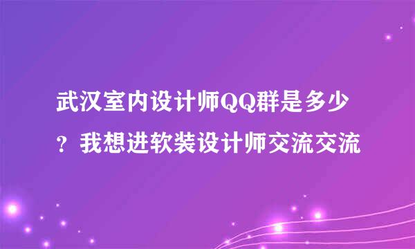 武汉室内设计师QQ群是多少？我想进软装设计师交流交流