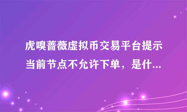 虎嗅蔷薇虚拟币交易平台提示当前节点不允许下单，是什么原因造成的。