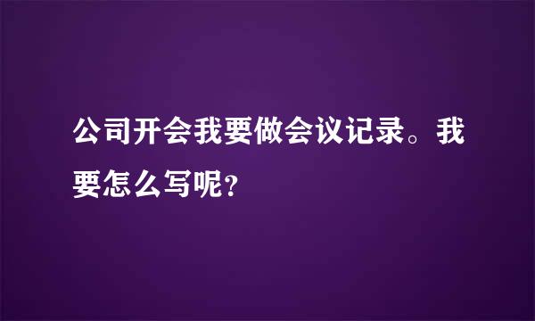 公司开会我要做会议记录。我要怎么写呢？