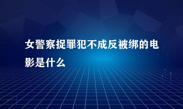 女警察捉罪犯不成反被绑的电影是什么