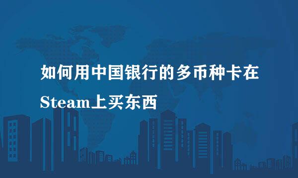 如何用中国银行的多币种卡在Steam上买东西