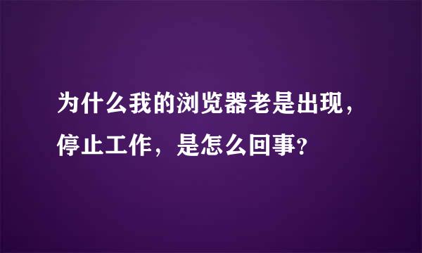 为什么我的浏览器老是出现，停止工作，是怎么回事？