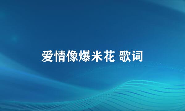 爱情像爆米花 歌词