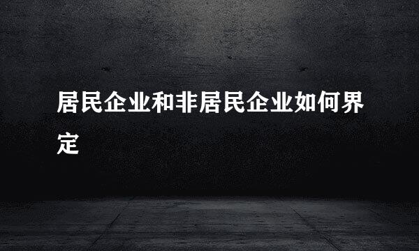 居民企业和非居民企业如何界定