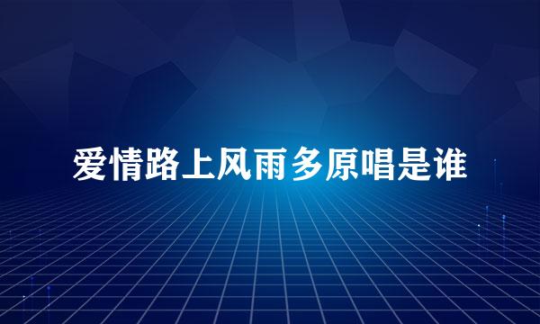 爱情路上风雨多原唱是谁