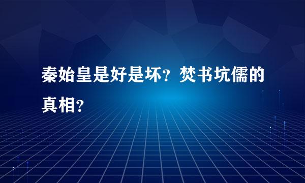 秦始皇是好是坏？焚书坑儒的真相？