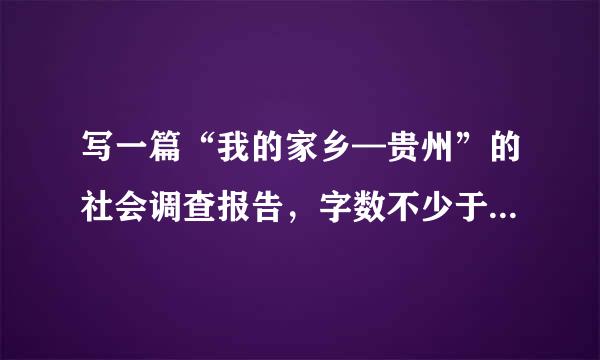 写一篇“我的家乡—贵州”的社会调查报告，字数不少于六百字。