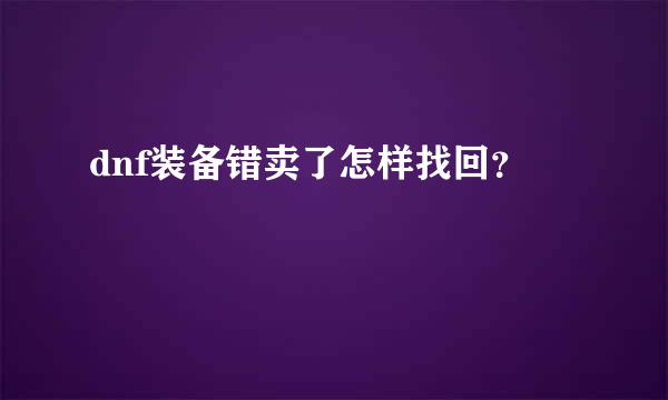 dnf装备错卖了怎样找回？