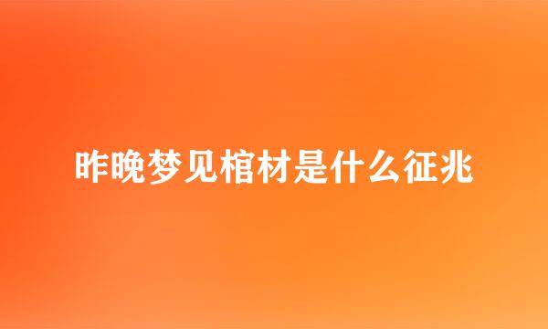 昨晚梦见棺材是什么征兆