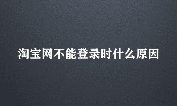 淘宝网不能登录时什么原因