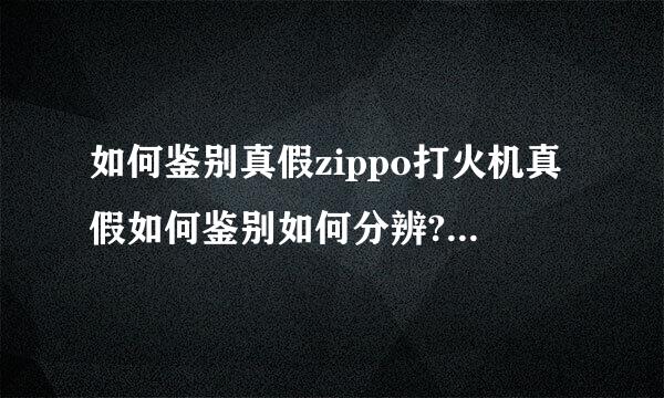 如何鉴别真假zippo打火机真假如何鉴别如何分辨?怎样在zippo官网官方网站查验真伪?网上怎么才能买到真的？