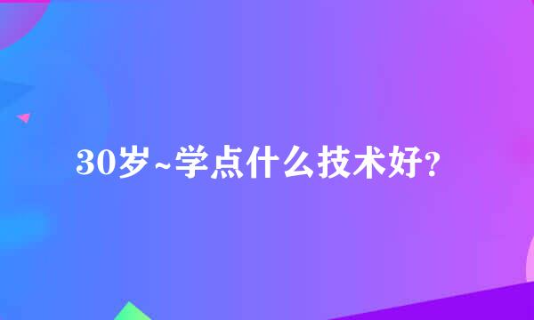 30岁~学点什么技术好？