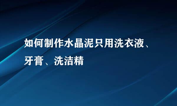 如何制作水晶泥只用洗衣液、牙膏、洗洁精