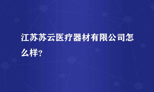 江苏苏云医疗器材有限公司怎么样？