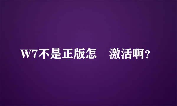 W7不是正版怎麼激活啊？