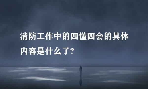 消防工作中的四懂四会的具体内容是什么了?