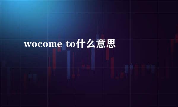 wocome to什么意思