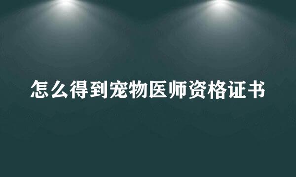 怎么得到宠物医师资格证书