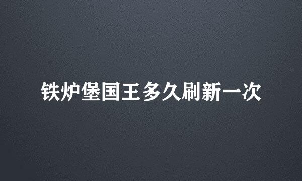 铁炉堡国王多久刷新一次