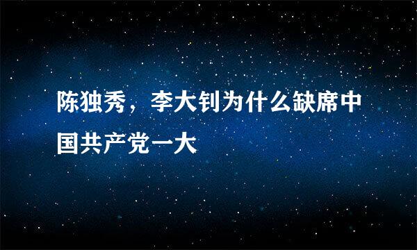 陈独秀，李大钊为什么缺席中国共产党一大