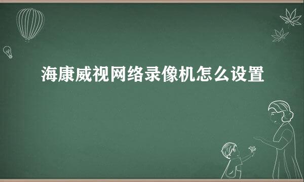 海康威视网络录像机怎么设置