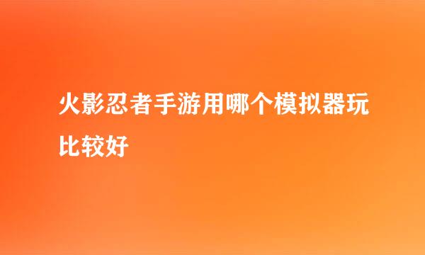 火影忍者手游用哪个模拟器玩比较好