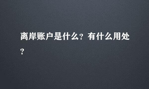 离岸账户是什么？有什么用处？