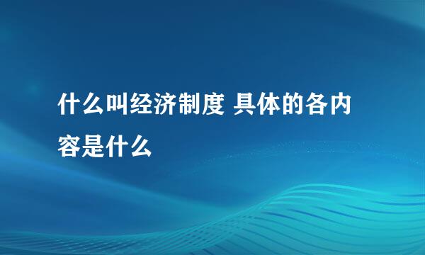 什么叫经济制度 具体的各内容是什么