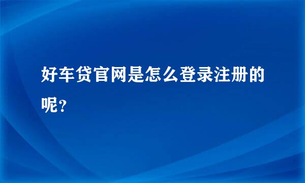 好车贷官网是怎么登录注册的呢？