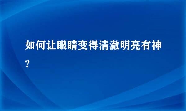 如何让眼睛变得清澈明亮有神?