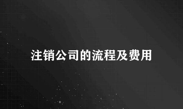 注销公司的流程及费用