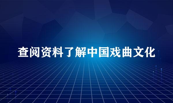 查阅资料了解中国戏曲文化