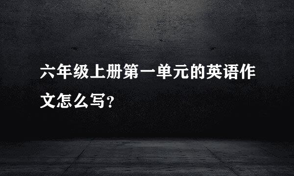 六年级上册第一单元的英语作文怎么写？