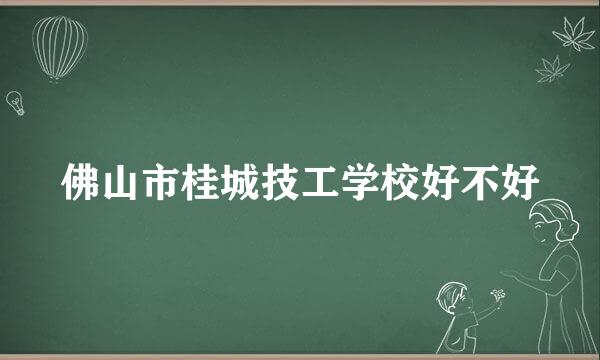 佛山市桂城技工学校好不好