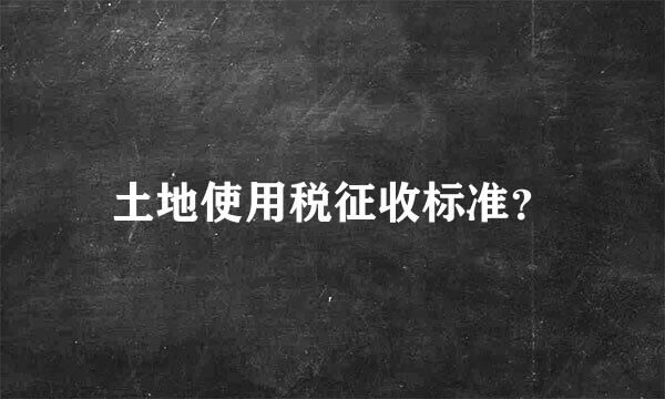 土地使用税征收标准？