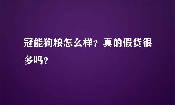 冠能狗粮怎么样？真的假货很多吗？