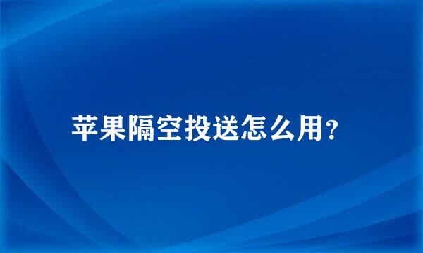 苹果隔空投送怎么用？