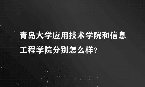 青岛大学应用技术学院和信息工程学院分别怎么样？