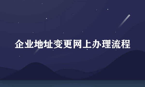 企业地址变更网上办理流程