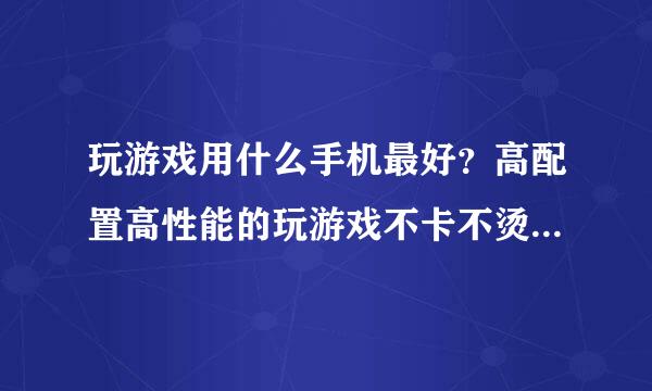 玩游戏用什么手机最好？高配置高性能的玩游戏不卡不烫的什么手机好？