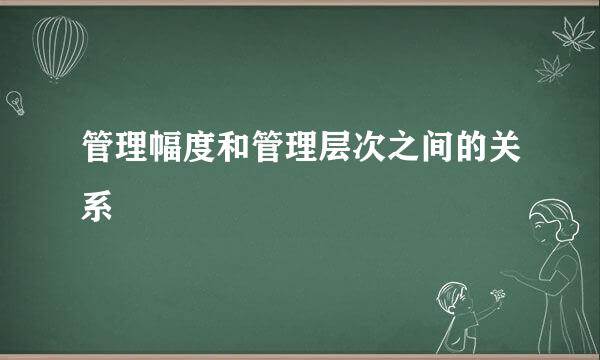 管理幅度和管理层次之间的关系