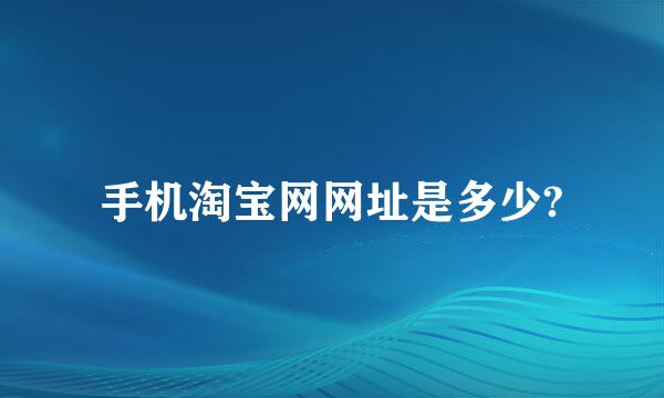 手机淘宝网网址是多少?